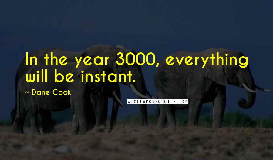 Dane Cook Quotes: In the year 3000, everything will be instant.