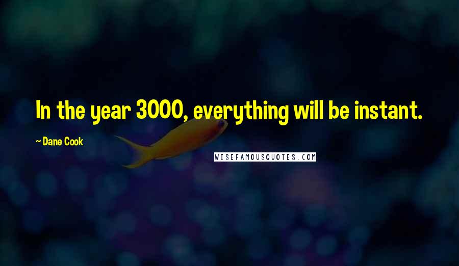 Dane Cook Quotes: In the year 3000, everything will be instant.