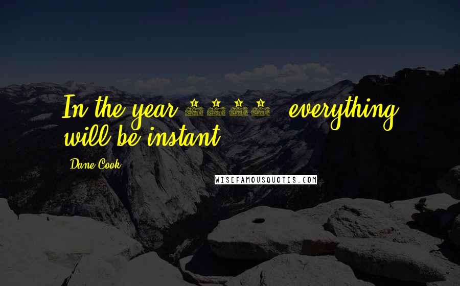 Dane Cook Quotes: In the year 3000, everything will be instant.