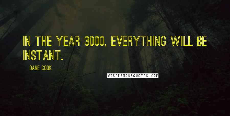 Dane Cook Quotes: In the year 3000, everything will be instant.