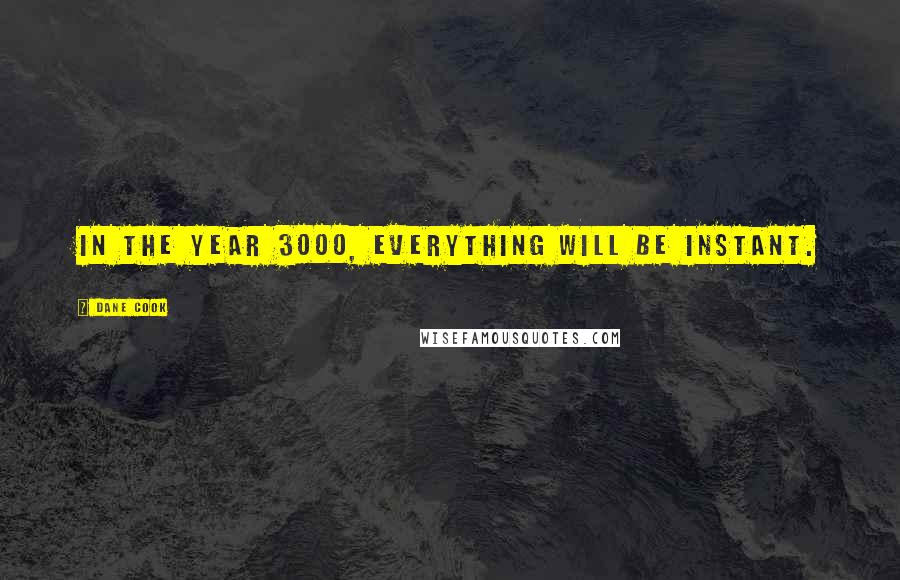 Dane Cook Quotes: In the year 3000, everything will be instant.