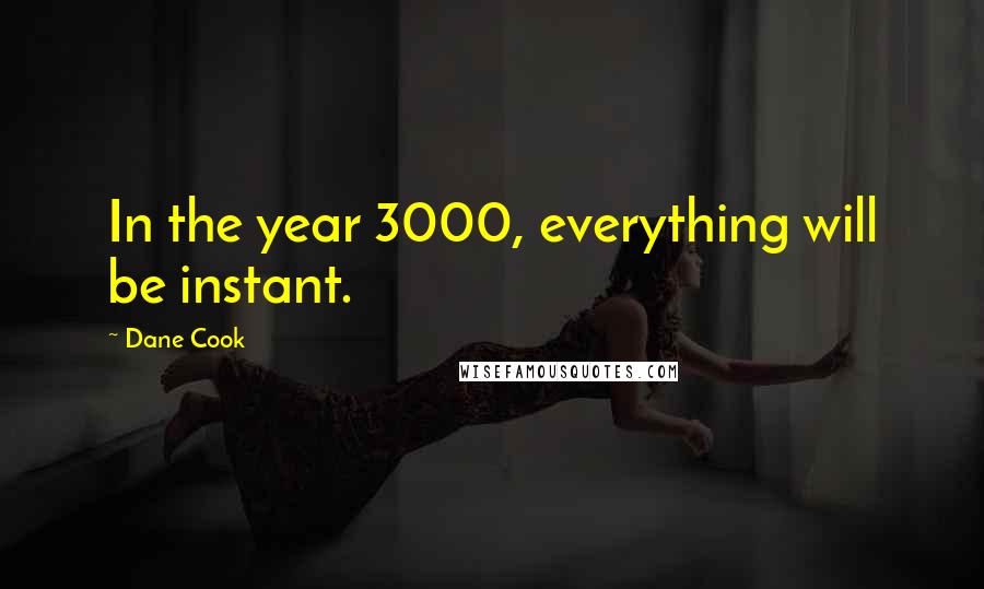 Dane Cook Quotes: In the year 3000, everything will be instant.