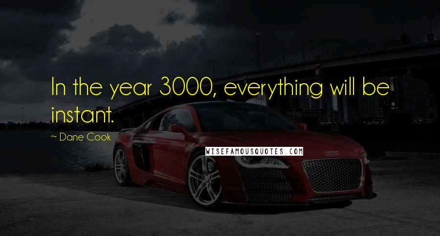 Dane Cook Quotes: In the year 3000, everything will be instant.