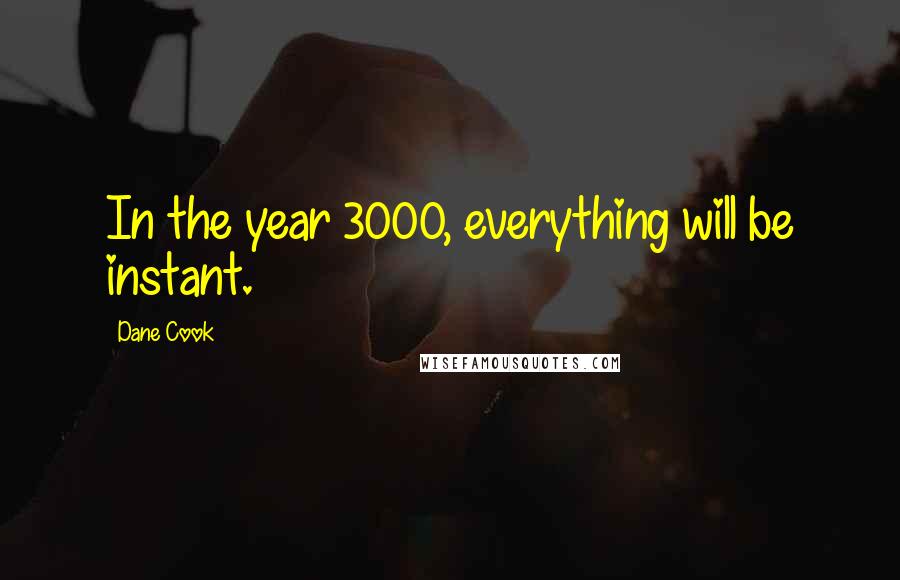 Dane Cook Quotes: In the year 3000, everything will be instant.