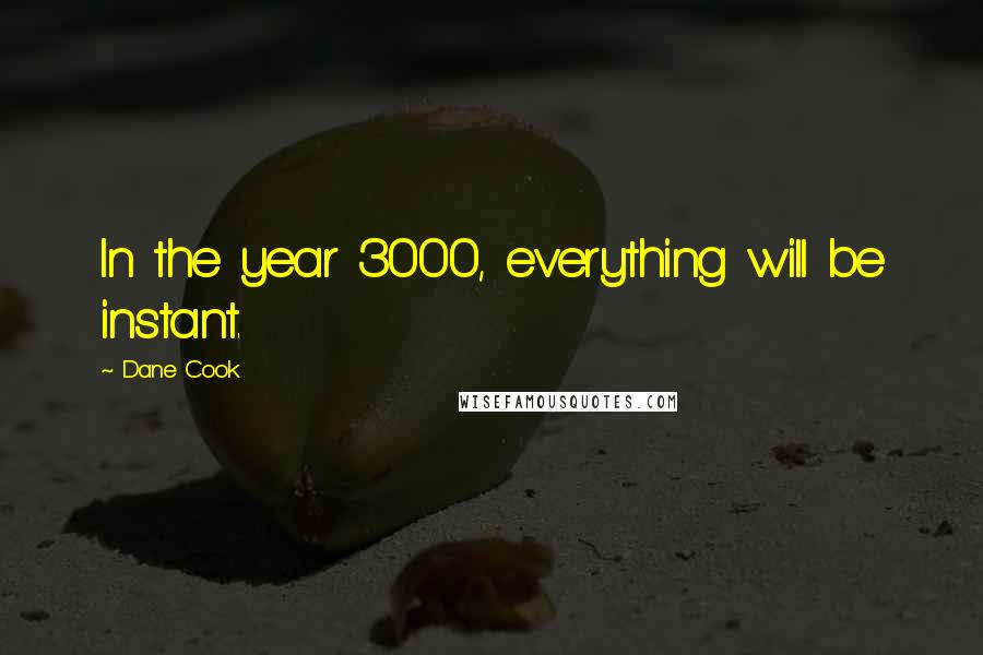 Dane Cook Quotes: In the year 3000, everything will be instant.