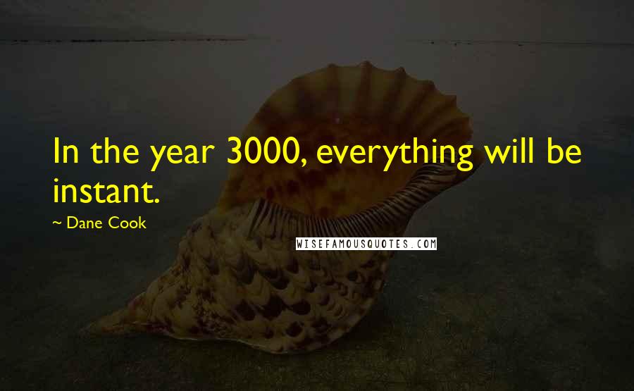 Dane Cook Quotes: In the year 3000, everything will be instant.