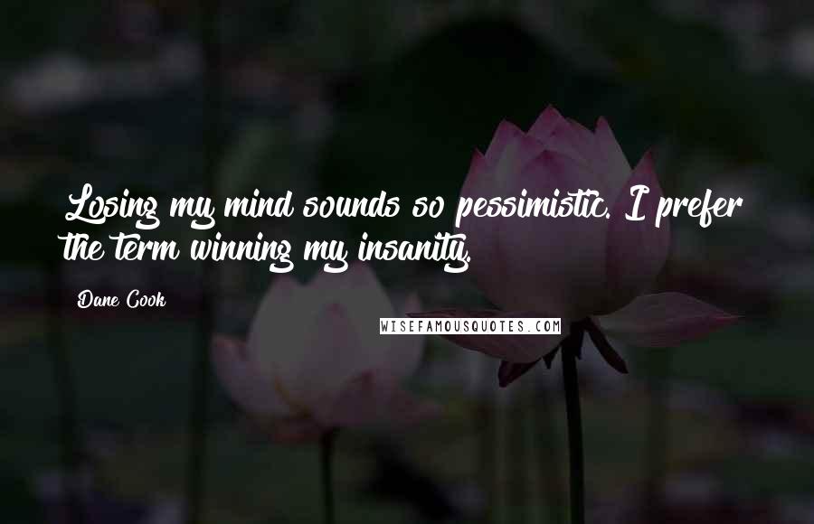 Dane Cook Quotes: Losing my mind sounds so pessimistic. I prefer the term winning my insanity.