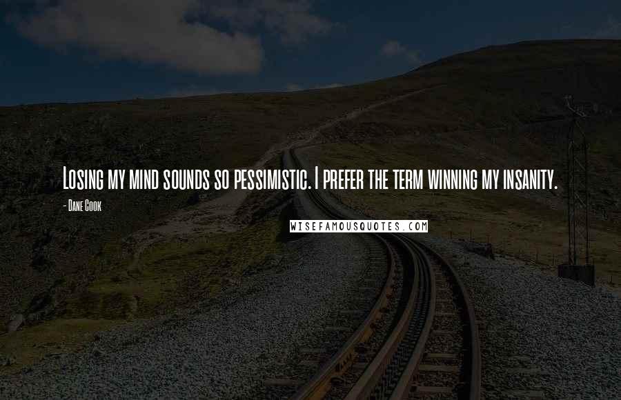 Dane Cook Quotes: Losing my mind sounds so pessimistic. I prefer the term winning my insanity.
