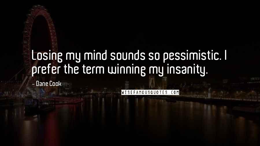 Dane Cook Quotes: Losing my mind sounds so pessimistic. I prefer the term winning my insanity.