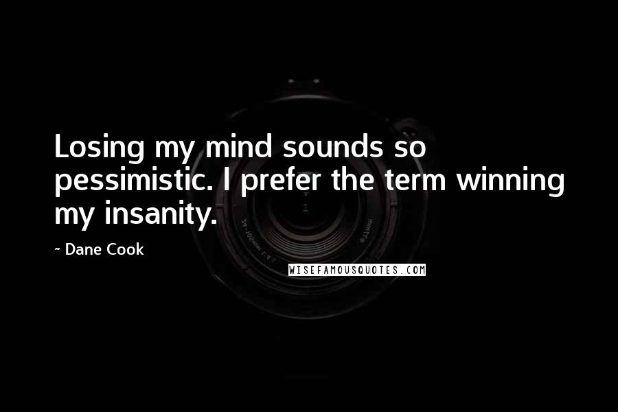 Dane Cook Quotes: Losing my mind sounds so pessimistic. I prefer the term winning my insanity.