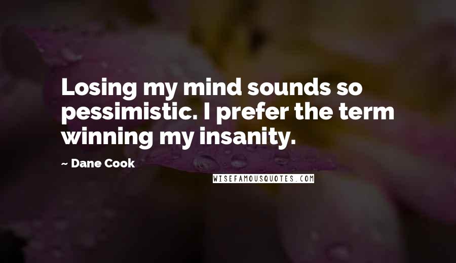 Dane Cook Quotes: Losing my mind sounds so pessimistic. I prefer the term winning my insanity.