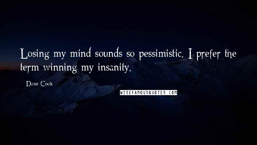 Dane Cook Quotes: Losing my mind sounds so pessimistic. I prefer the term winning my insanity.