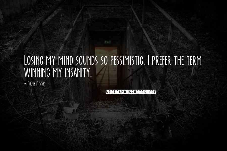 Dane Cook Quotes: Losing my mind sounds so pessimistic. I prefer the term winning my insanity.