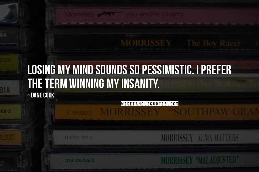 Dane Cook Quotes: Losing my mind sounds so pessimistic. I prefer the term winning my insanity.