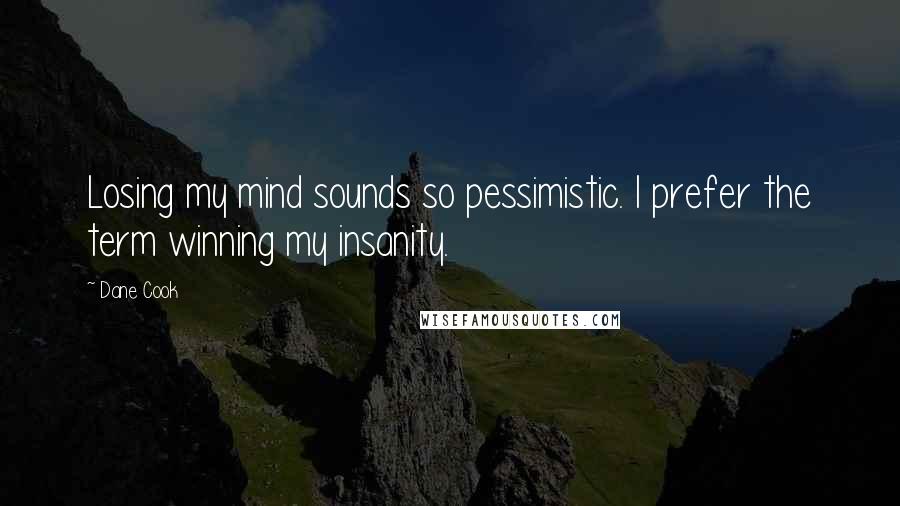 Dane Cook Quotes: Losing my mind sounds so pessimistic. I prefer the term winning my insanity.