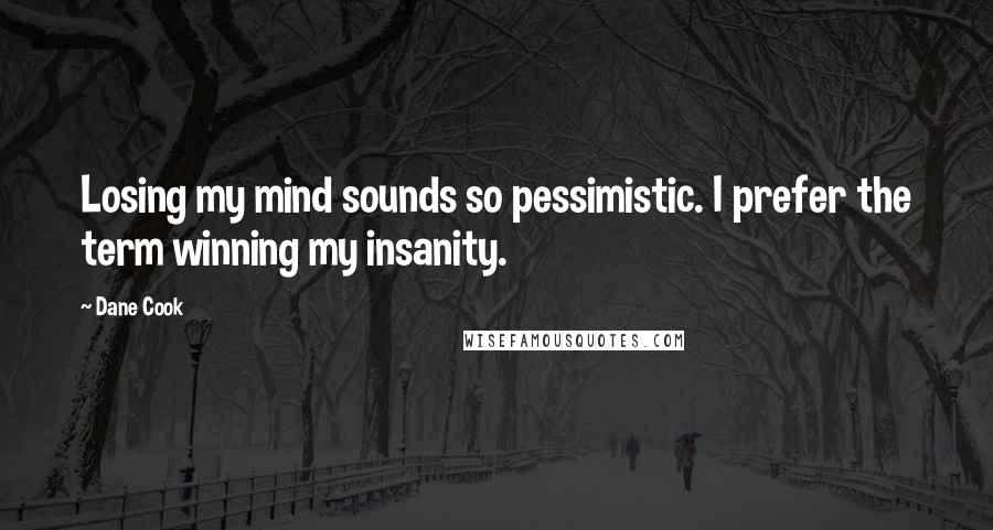 Dane Cook Quotes: Losing my mind sounds so pessimistic. I prefer the term winning my insanity.