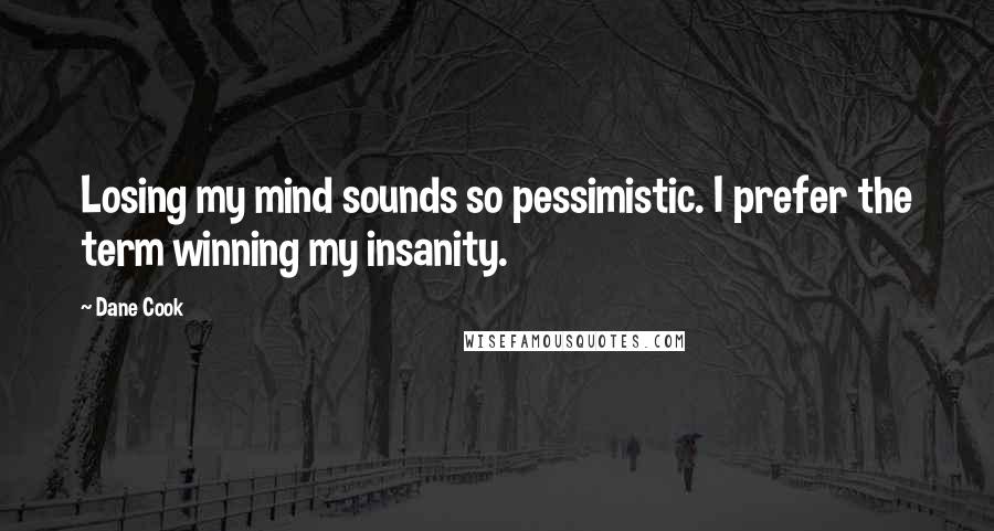 Dane Cook Quotes: Losing my mind sounds so pessimistic. I prefer the term winning my insanity.