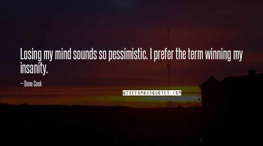 Dane Cook Quotes: Losing my mind sounds so pessimistic. I prefer the term winning my insanity.