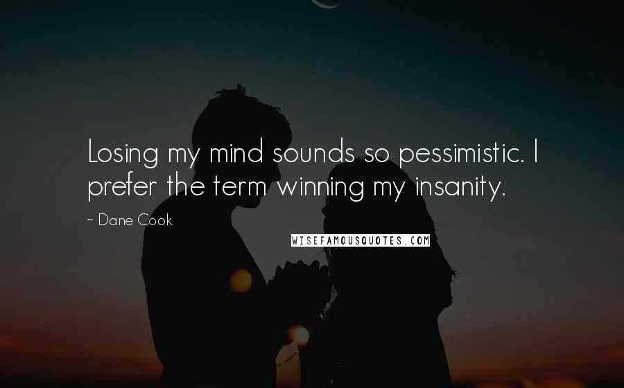 Dane Cook Quotes: Losing my mind sounds so pessimistic. I prefer the term winning my insanity.