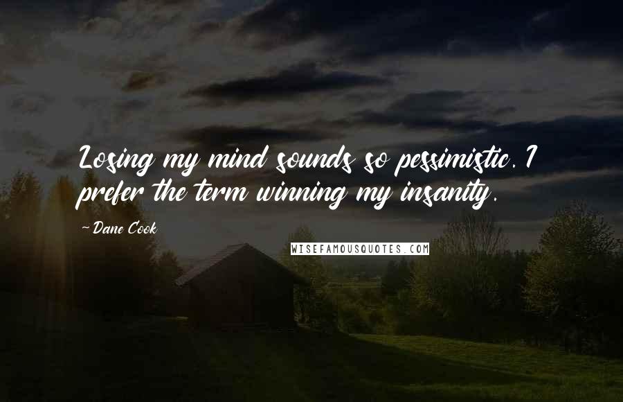 Dane Cook Quotes: Losing my mind sounds so pessimistic. I prefer the term winning my insanity.