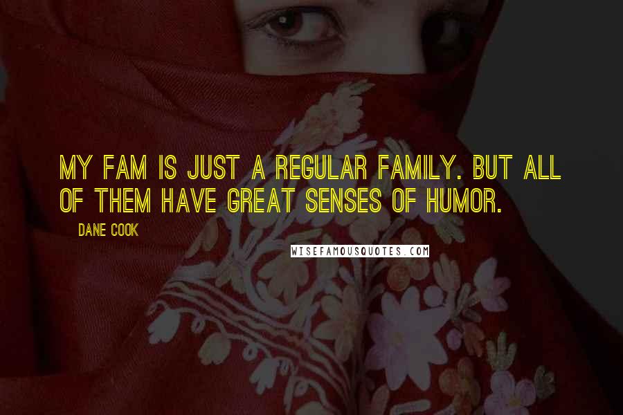 Dane Cook Quotes: My fam is just a regular family. But all of them have great senses of humor.