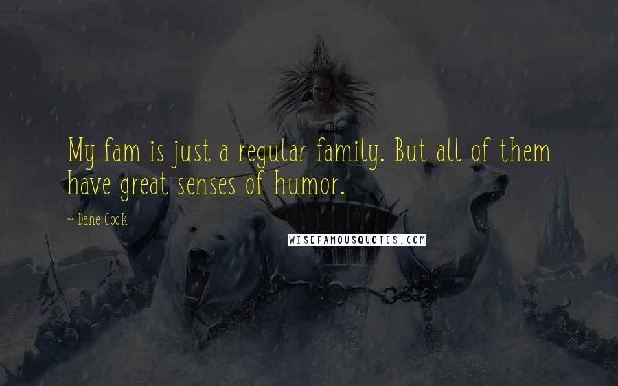 Dane Cook Quotes: My fam is just a regular family. But all of them have great senses of humor.