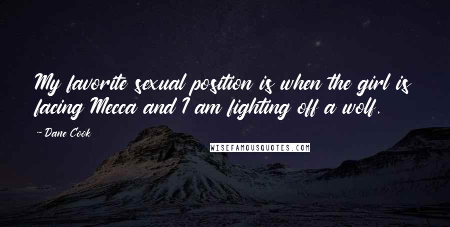 Dane Cook Quotes: My favorite sexual position is when the girl is facing Mecca and I am fighting off a wolf.