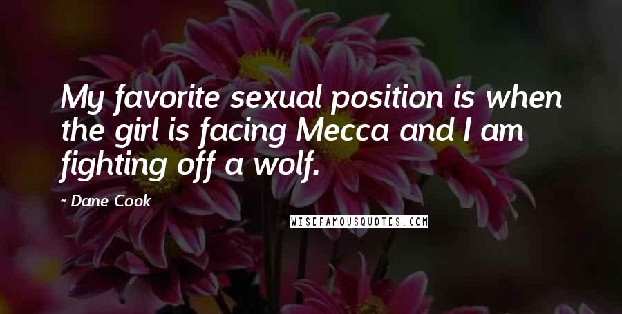 Dane Cook Quotes: My favorite sexual position is when the girl is facing Mecca and I am fighting off a wolf.