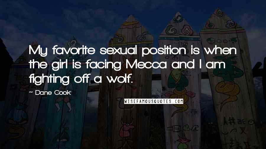 Dane Cook Quotes: My favorite sexual position is when the girl is facing Mecca and I am fighting off a wolf.