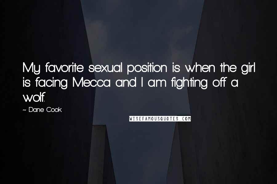 Dane Cook Quotes: My favorite sexual position is when the girl is facing Mecca and I am fighting off a wolf.