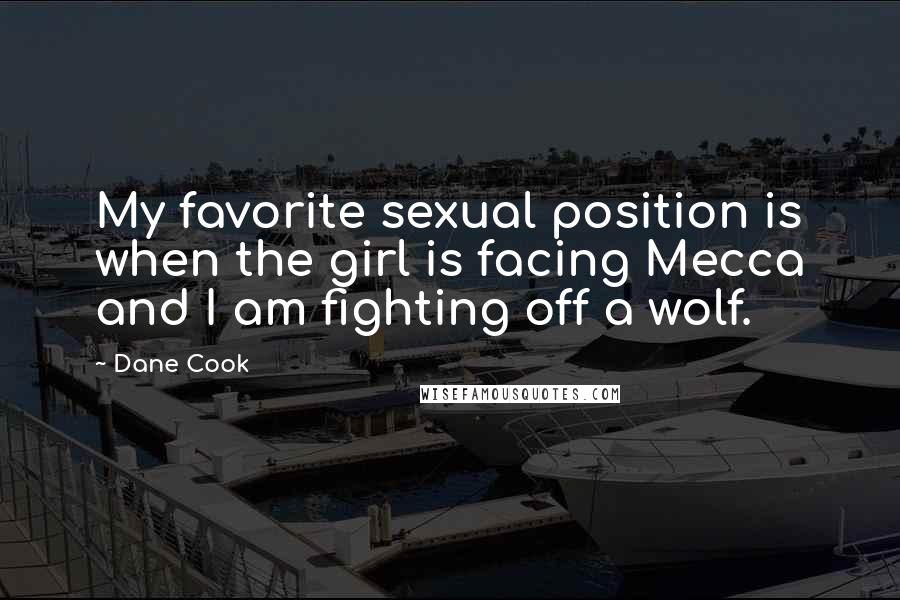 Dane Cook Quotes: My favorite sexual position is when the girl is facing Mecca and I am fighting off a wolf.