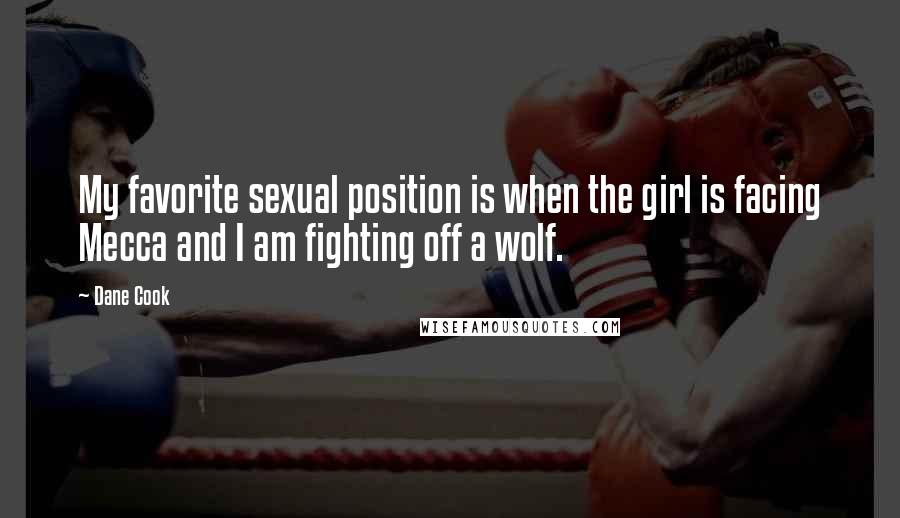 Dane Cook Quotes: My favorite sexual position is when the girl is facing Mecca and I am fighting off a wolf.