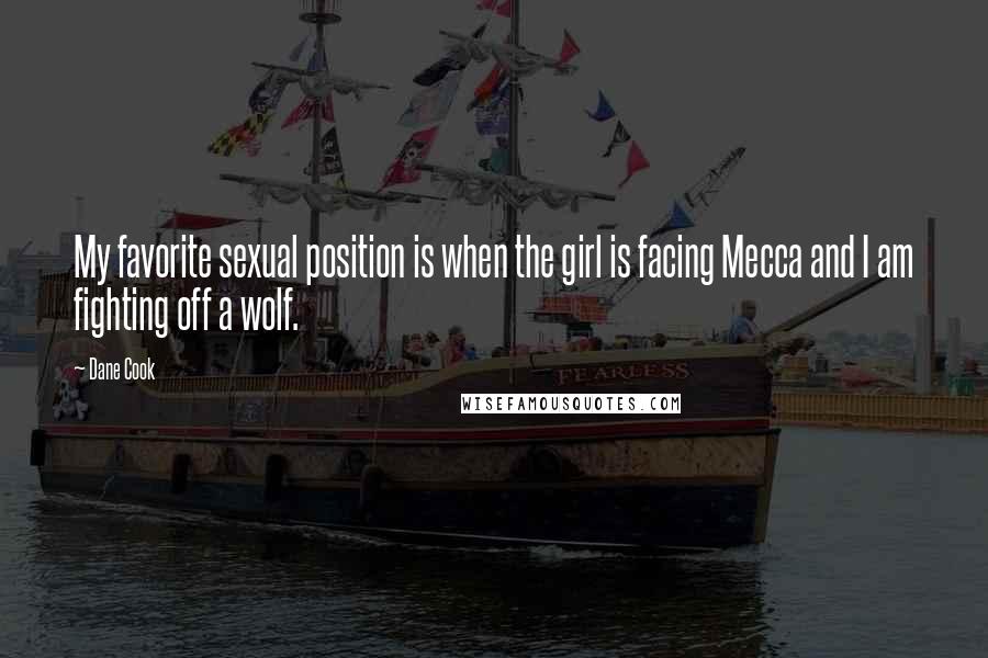 Dane Cook Quotes: My favorite sexual position is when the girl is facing Mecca and I am fighting off a wolf.