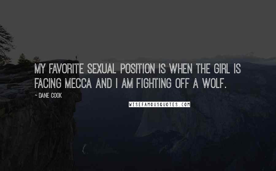 Dane Cook Quotes: My favorite sexual position is when the girl is facing Mecca and I am fighting off a wolf.