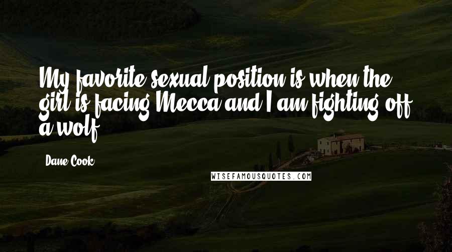 Dane Cook Quotes: My favorite sexual position is when the girl is facing Mecca and I am fighting off a wolf.