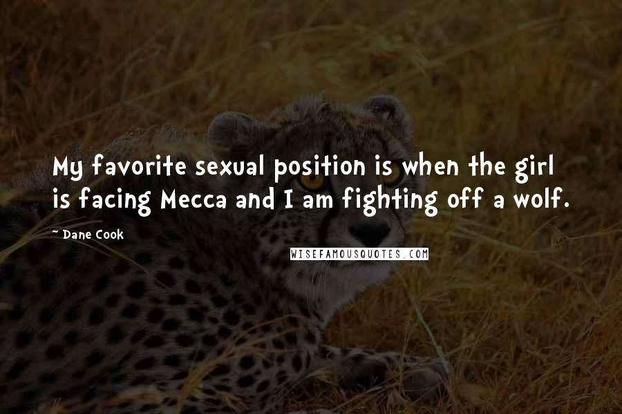 Dane Cook Quotes: My favorite sexual position is when the girl is facing Mecca and I am fighting off a wolf.