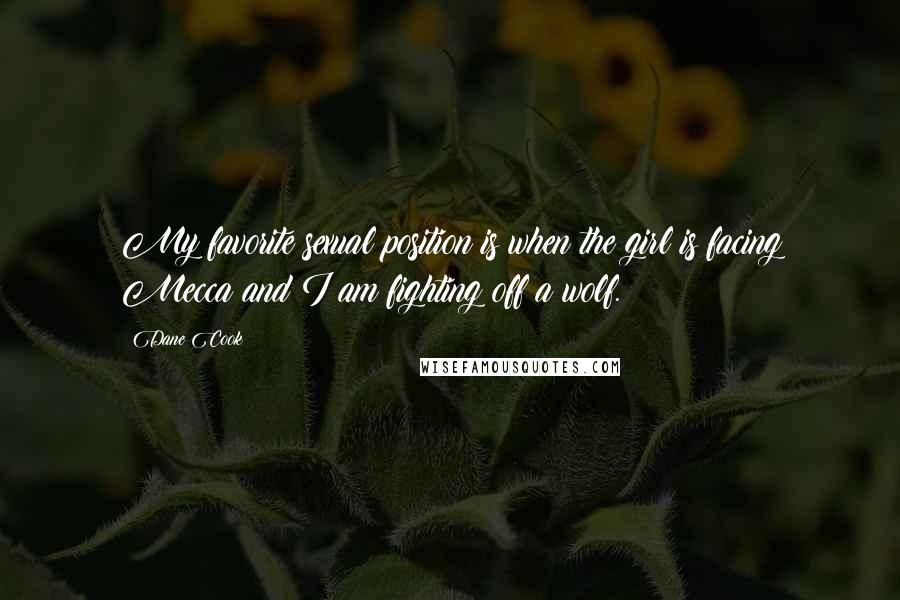 Dane Cook Quotes: My favorite sexual position is when the girl is facing Mecca and I am fighting off a wolf.