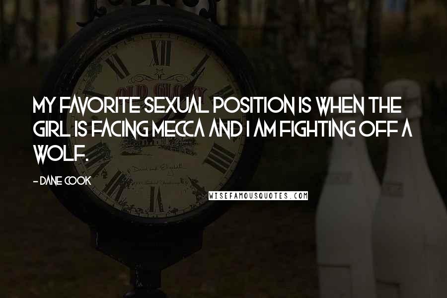 Dane Cook Quotes: My favorite sexual position is when the girl is facing Mecca and I am fighting off a wolf.