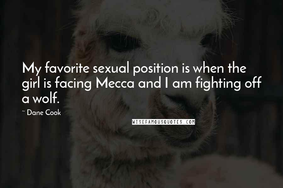 Dane Cook Quotes: My favorite sexual position is when the girl is facing Mecca and I am fighting off a wolf.