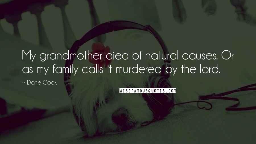 Dane Cook Quotes: My grandmother died of natural causes. Or as my family calls it murdered by the lord.