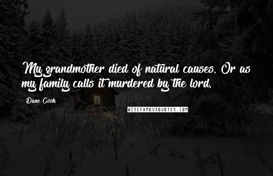 Dane Cook Quotes: My grandmother died of natural causes. Or as my family calls it murdered by the lord.