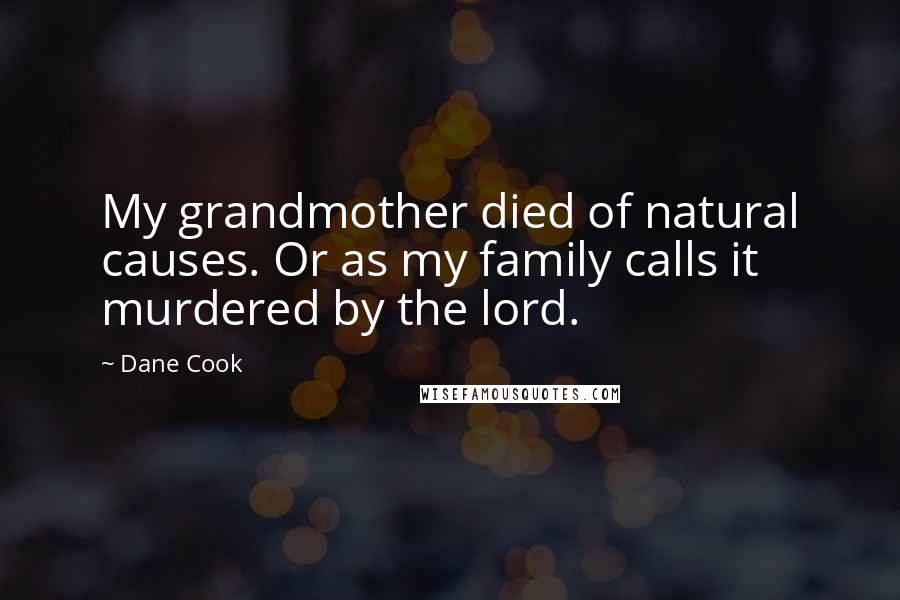 Dane Cook Quotes: My grandmother died of natural causes. Or as my family calls it murdered by the lord.