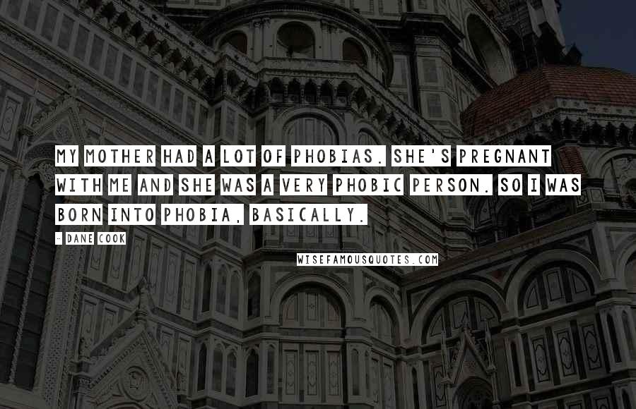 Dane Cook Quotes: My mother had a lot of phobias. She's pregnant with me and she was a very phobic person. So I was born into phobia, basically.