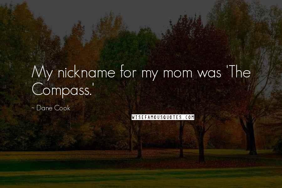 Dane Cook Quotes: My nickname for my mom was 'The Compass.'