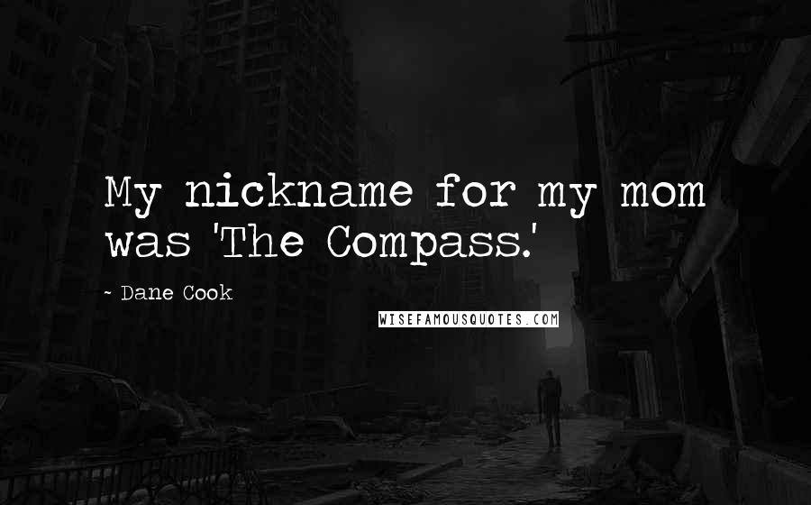 Dane Cook Quotes: My nickname for my mom was 'The Compass.'