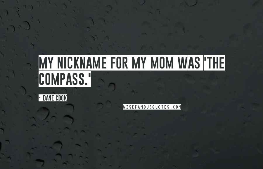 Dane Cook Quotes: My nickname for my mom was 'The Compass.'