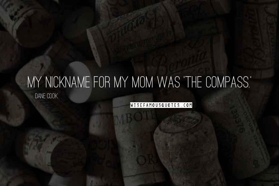 Dane Cook Quotes: My nickname for my mom was 'The Compass.'