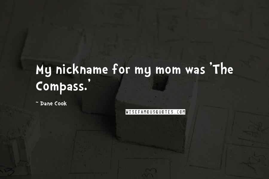 Dane Cook Quotes: My nickname for my mom was 'The Compass.'