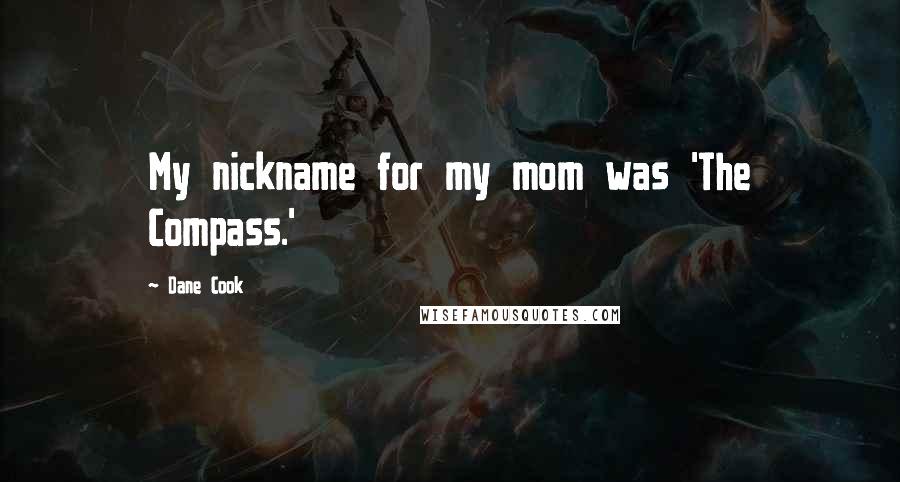 Dane Cook Quotes: My nickname for my mom was 'The Compass.'