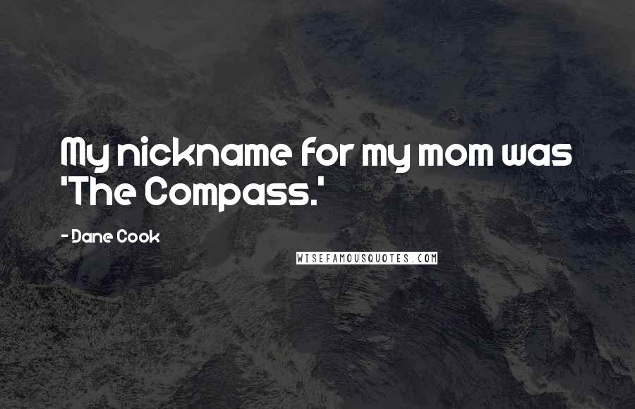 Dane Cook Quotes: My nickname for my mom was 'The Compass.'